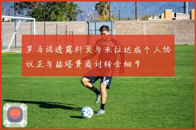罗马诺透露科莫与米拉达成个人协议正与赫塔费商讨转会细节